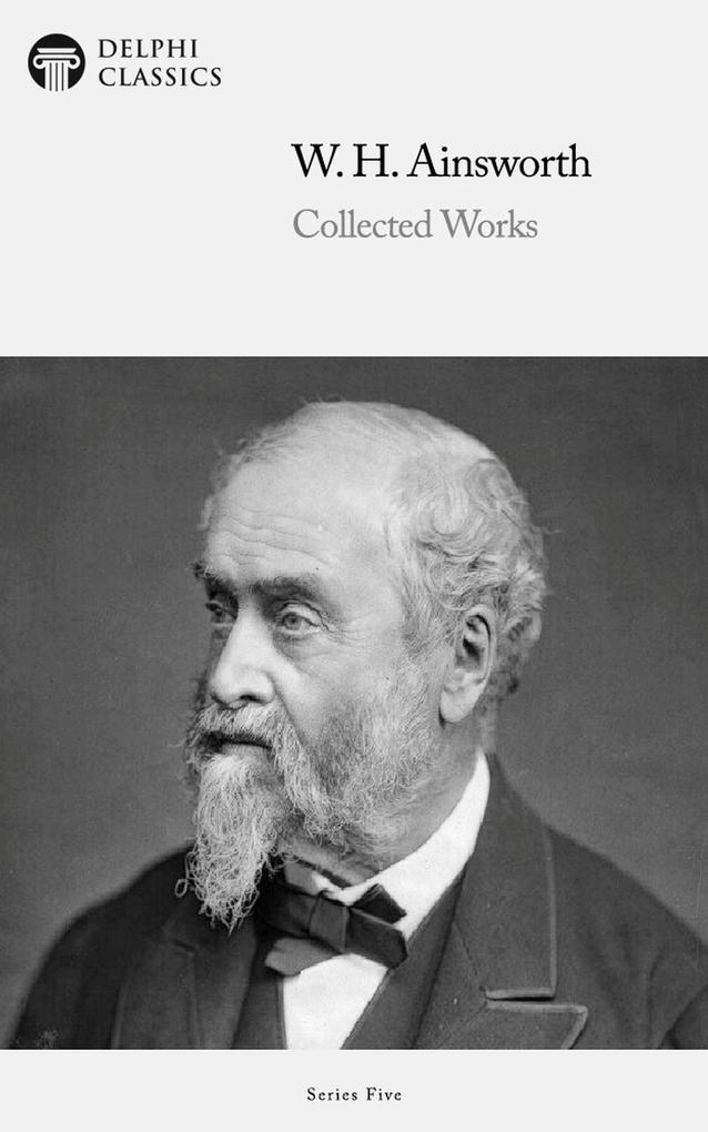 Delphi Collected Works of William Harrison Ainsworth (Illustrated) - William Harrison Ainsworth