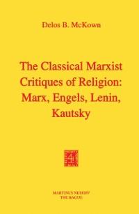 The Classical Marxist Critiques of Religion: Marx Engels Lenin Kautsky - D. B. McKown