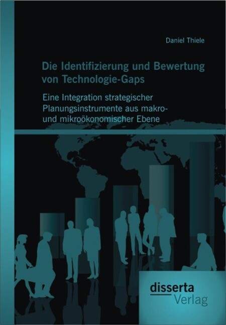 Die Identifizierung und Bewertung von Technologie-Gaps: Eine Integration strategischer Planungsinstrumente aus makro- und mikroökonomischer Ebene - Daniel Thiele