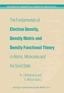 The Fundamentals of Electron Density Density Matrix and Density Functional Theory in Atoms Molecules and the Solid State