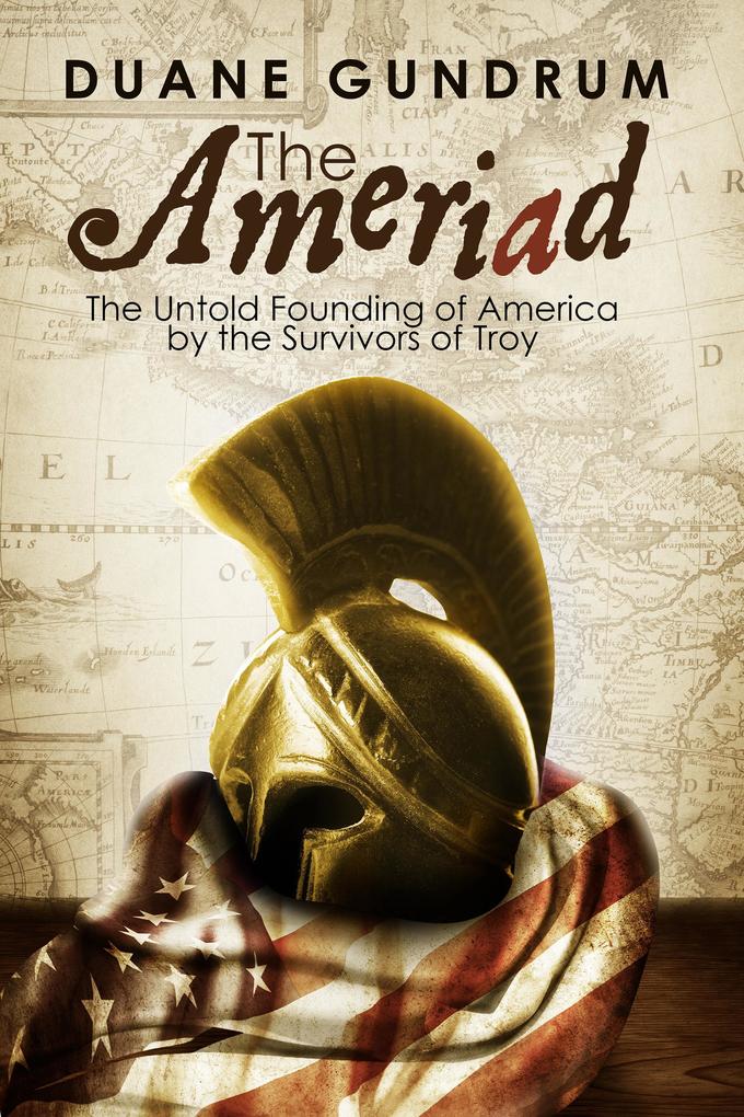 The Ameriad: The Untold Founding of America By the Survivors of Troy - Duane Gundrum