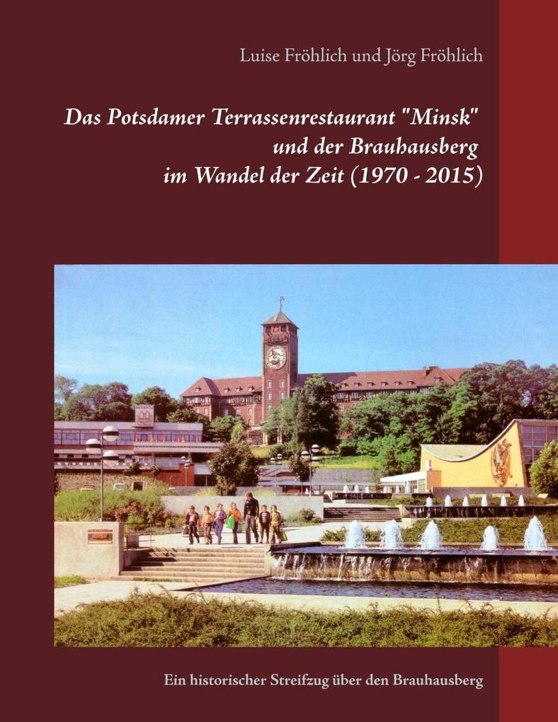 Das Potsdamer Terrassenrestaurant Minsk und der Brauhausberg im Wandel der Zeit (1970 - 2015) - Luise Fröhlich