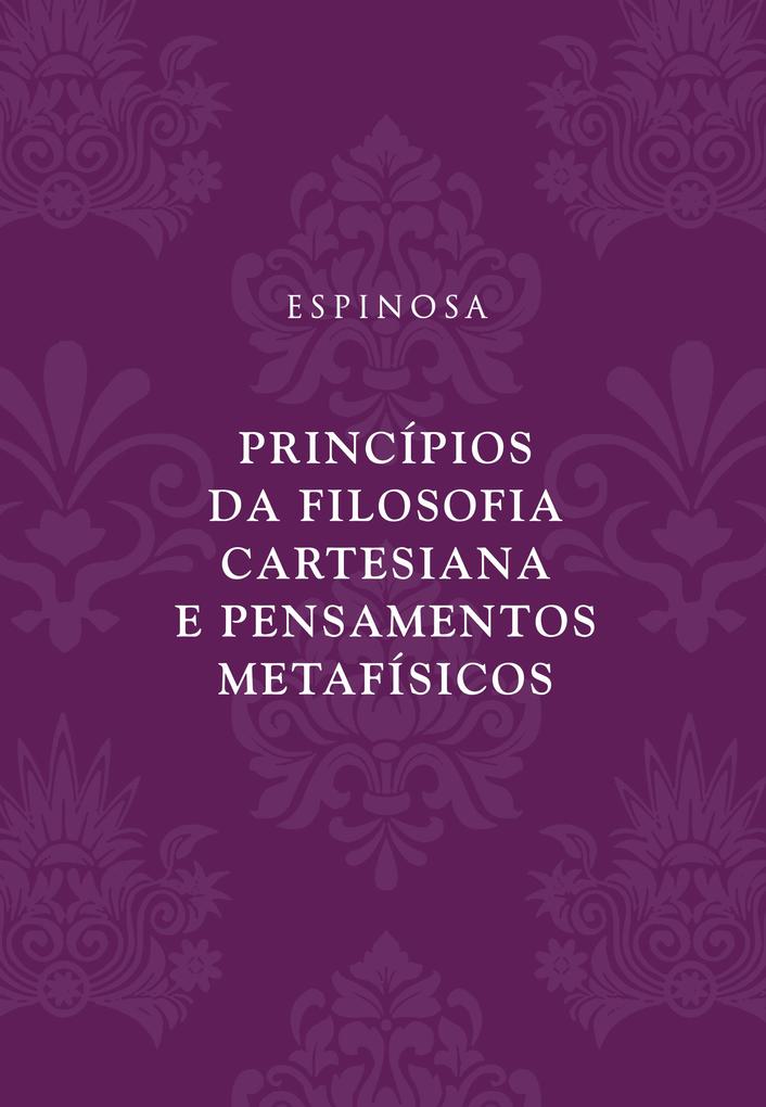 Princípios da filosofia cartesiana e Pensamentos metafísicos - Espinosa
