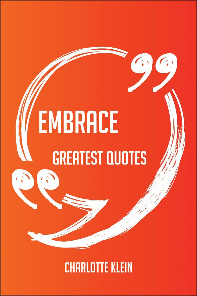 Embrace Greatest Quotes - Quick Short Medium Or Long Quotes. Find The Perfect Embrace Quotations For All Occasions - Spicing Up Letters Speeches And Everyday Conversations. - Charlotte Klein