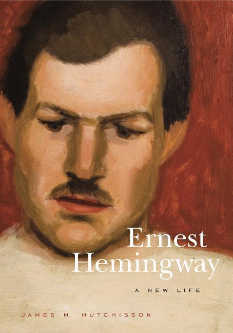 Ernest Hemingway: A New Life - James M. Hutchisson