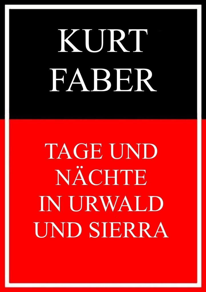 Tage und Nächte in Urwald und Sierra - Kurt Faber