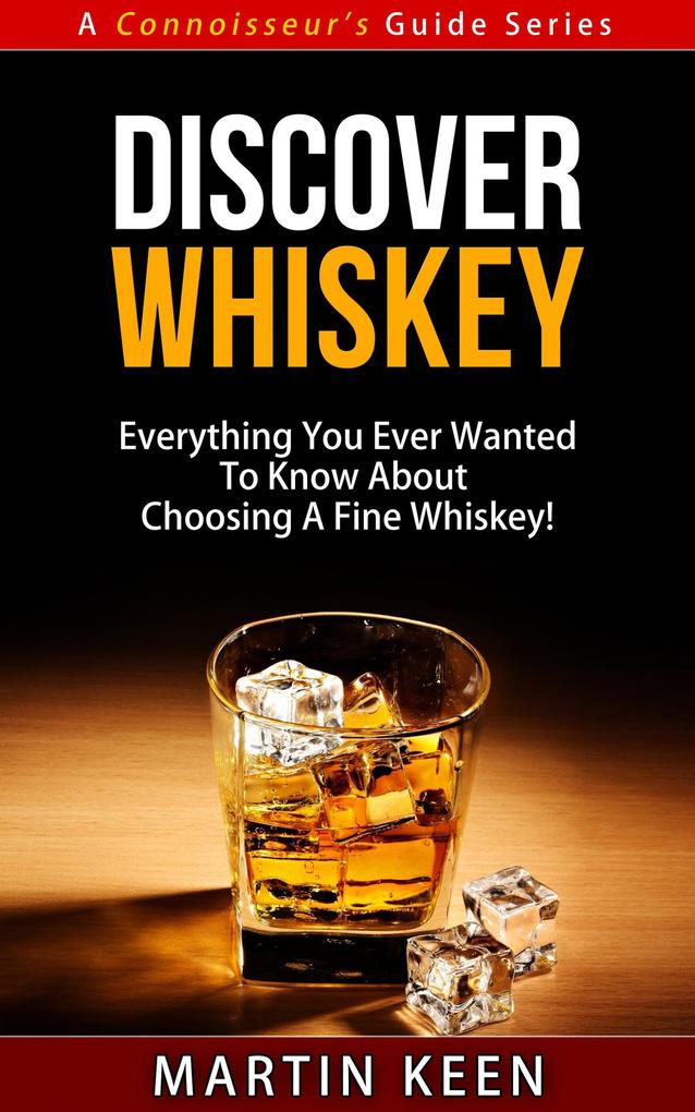 Discover Whiskey - Everything You Ever Wanted To Know About Choosing A Fine Whiskey! (A Connoisseur's Guide #1) - Martin Keen