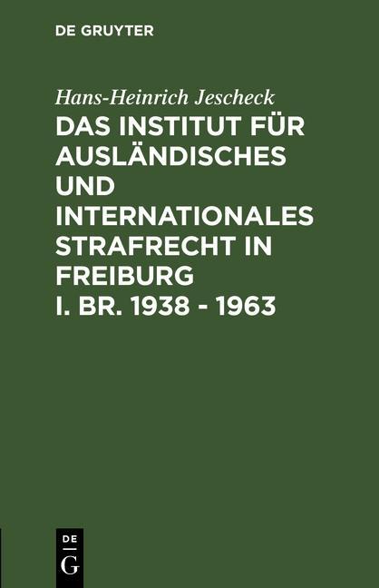 Das Institut für Ausländisches und Internationales Strafrecht in Freiburg i. Br. 1938 - 1963 - Hans-Heinrich Jescheck