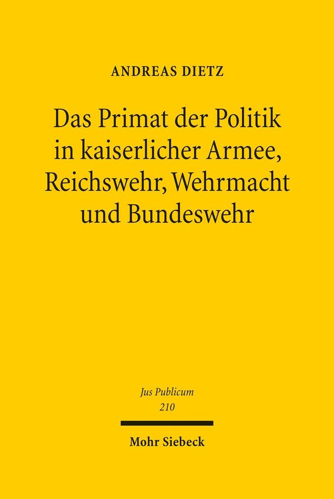 Das Primat der Politik in kaiserlicher Armee Reichswehr Wehrmacht und Bundeswehr - Andreas Dietz