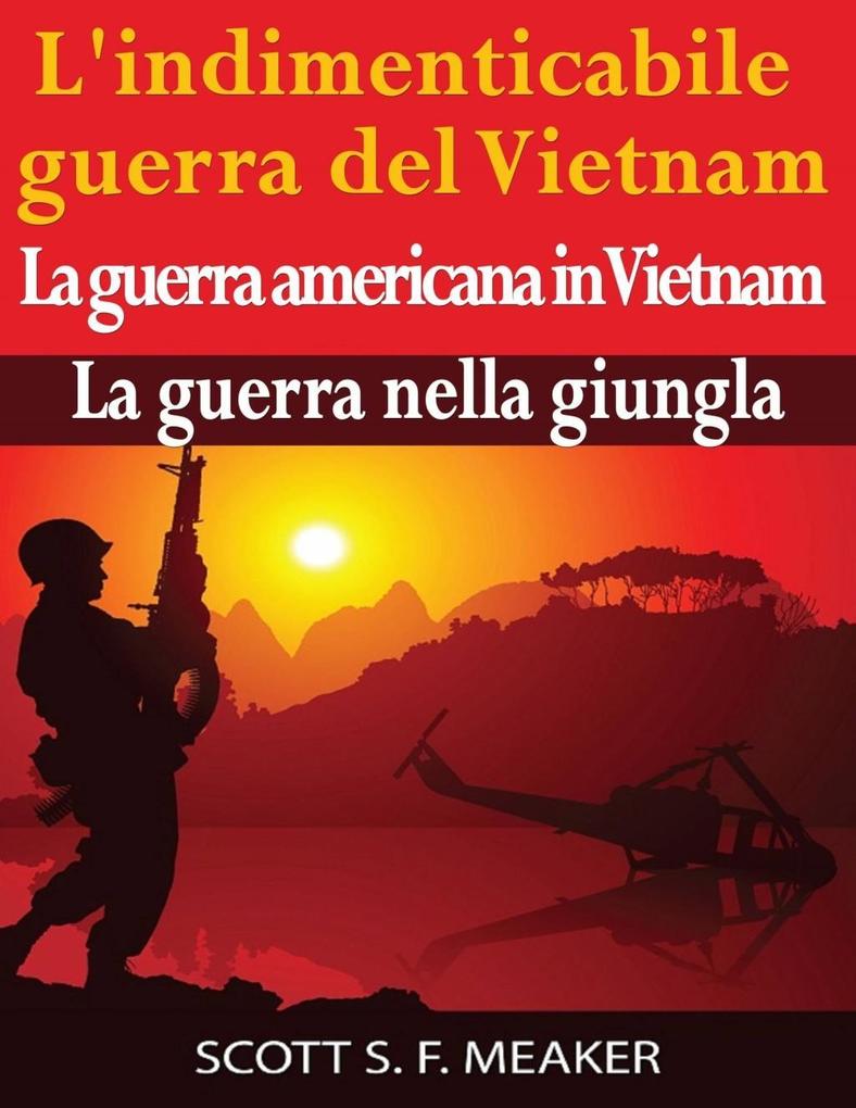 L'indimenticabile guerra del Vietnam: La guerra americana in Vietnam - La guerra nella giungla - Scott S. F. Meaker