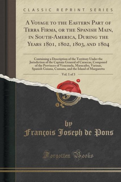 A Voyage to the Eastern Part of Terra Firma, or the Spanish Main, in South-America, During the Years 1801, 1802, 1803, and 1804, Vol. 1 of 3 als T... - Forgotten Books