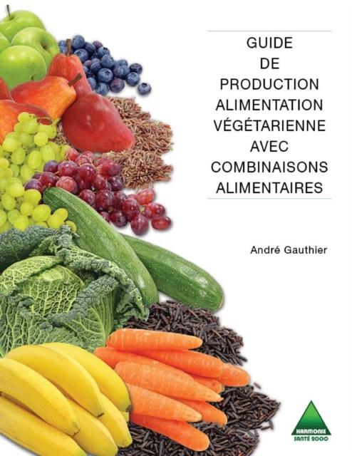Guide de production alimentation vegetarienne avec combinaisons alimentaires - Gauthier Andre Gauthier