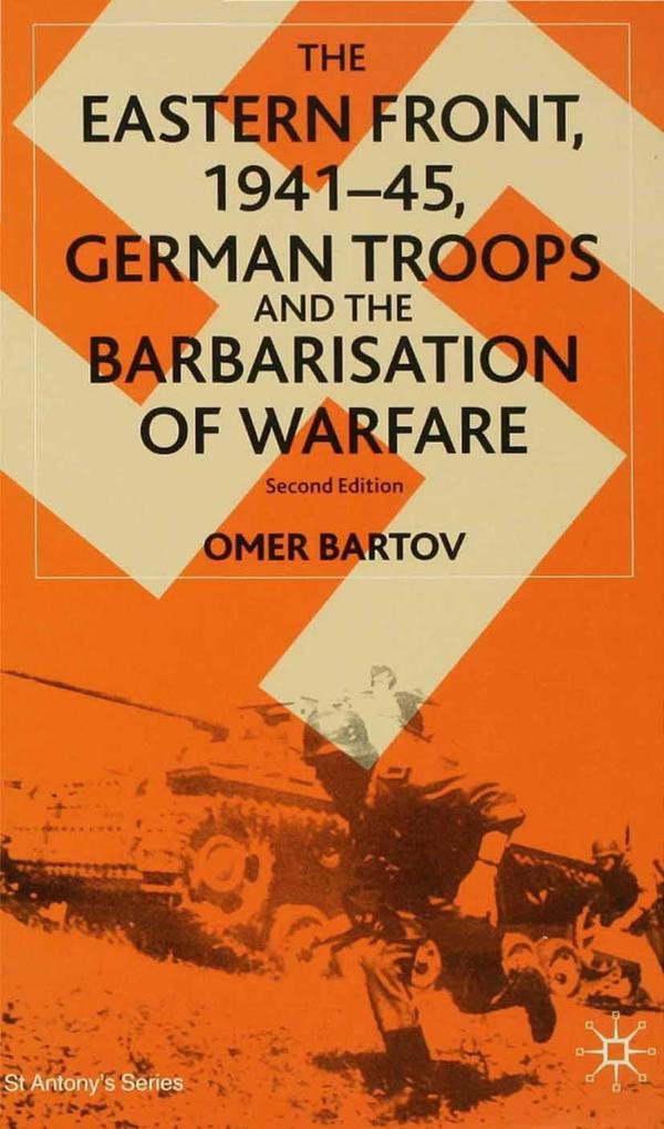 The Eastern Front 1941-45 German Troops and the Barbarisation of Warfare