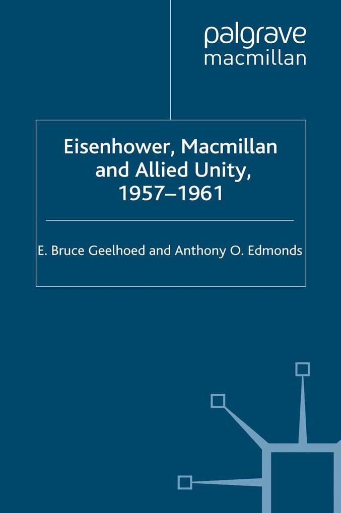 Eisenhower Macmillan and Allied Unity 1957-1961 - E. Geelhoed/ A. Edmonds