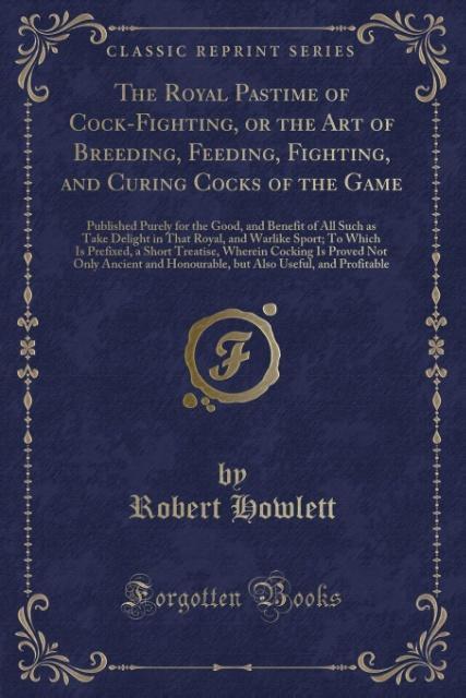The Royal Pastime of Cock-Fighting, or the Art of Breeding, Feeding, Fighting, and Curing Cocks of the Game als Taschenbuch von Robert Howlett - Forgotten Books