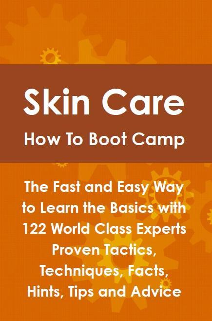 Skin Care How To Boot Camp: The Fast and Easy Way to Learn the Basics with 122 World Class Experts Proven Tactics Techniques Facts Hints Tips and Advice - Lance Glackin