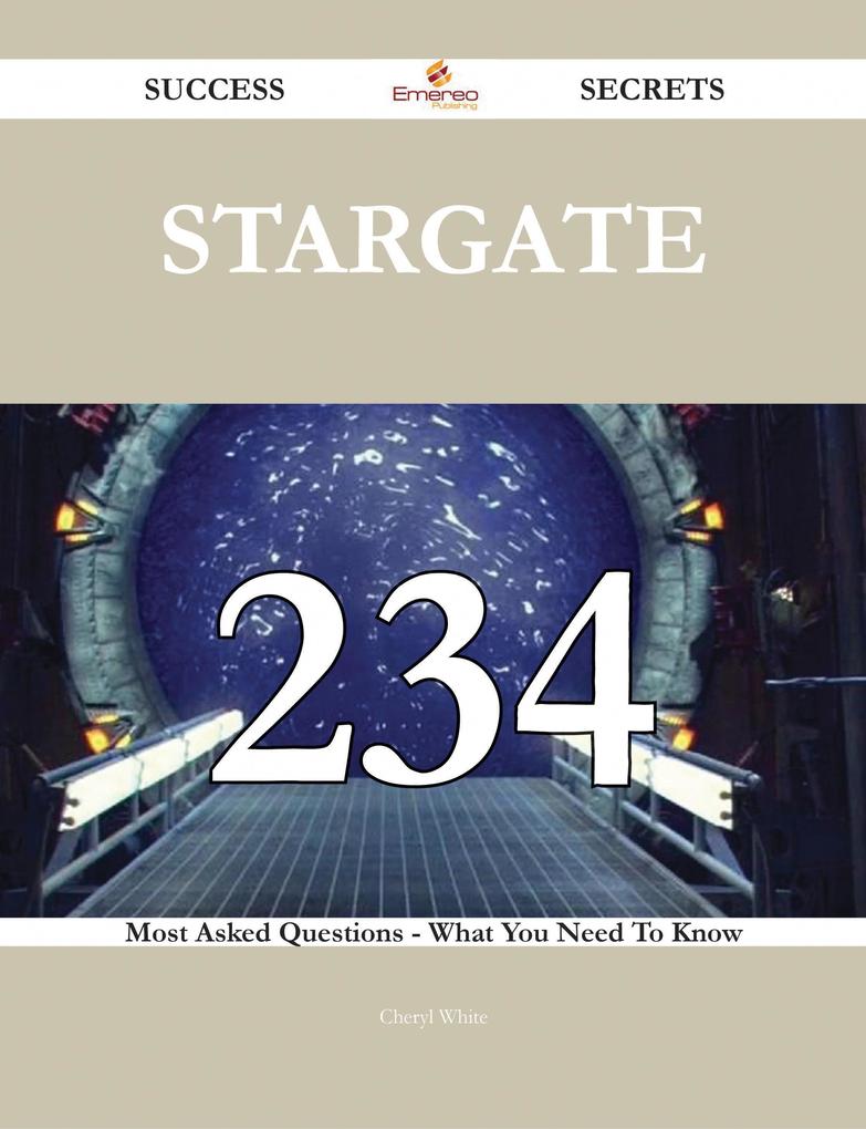 Stargate 234 Success Secrets - 234 Most Asked Questions On Stargate - What You Need To Know - Cheryl White