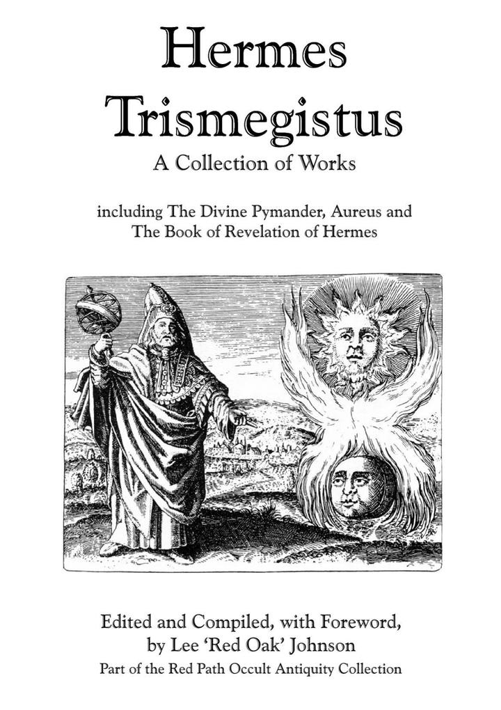 Hermes Trismegistus : A Collection of Works: Including The Divine Pymander Aureus and The Book of Revelation of Hermes; Part of the Red Path Occult Antiquity Collection - Lee Johnson