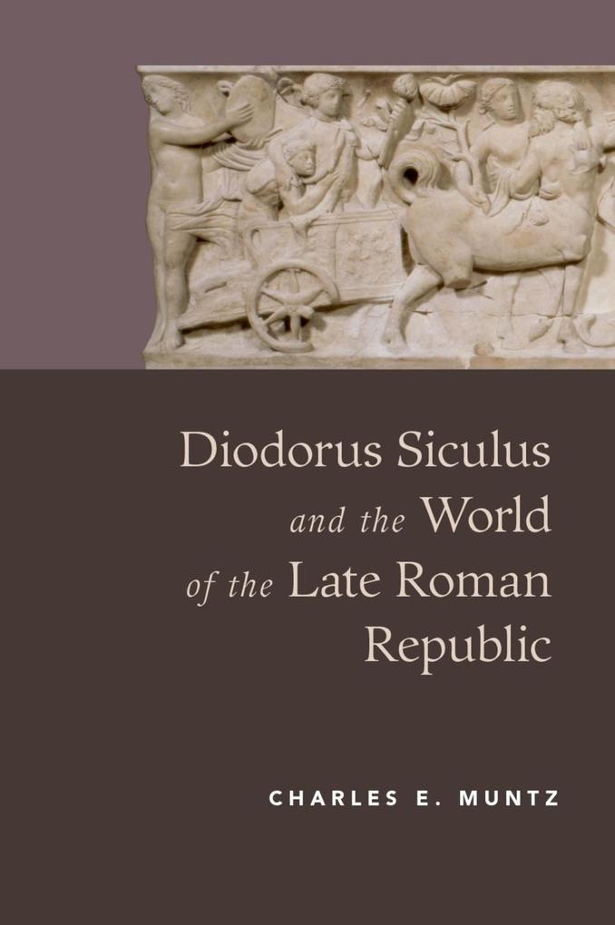 Diodorus Siculus and the World of the Late Roman Republic - Charles Muntz