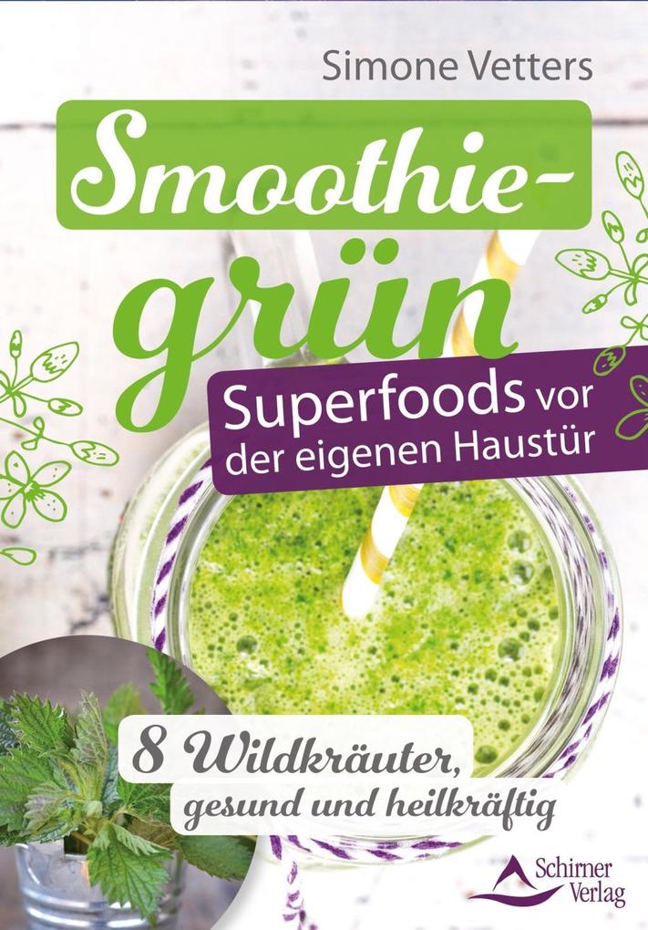 Smoothiegrün - Superfoods vor der eigenen Haustür - Simone Vetters