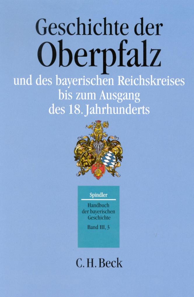 Handbuch der bayerischen Geschichte Bd. III3: Geschichte der Oberpfalz und des bayerischen Reichskreises bis zum Ausgang des 18. Jahrhunderts