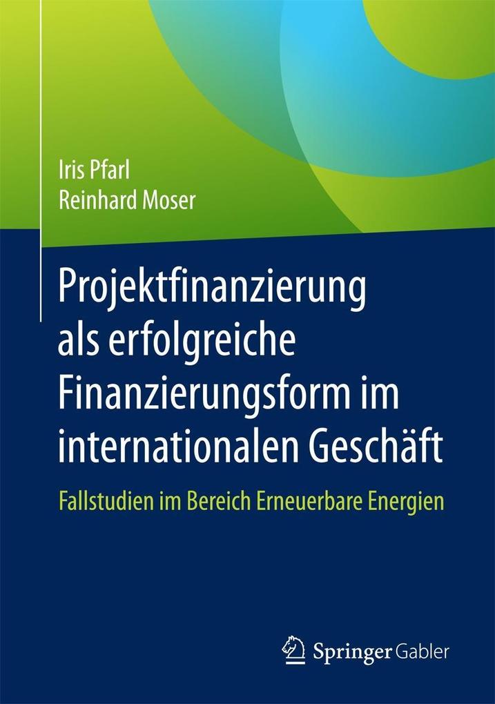 Projektfinanzierung als erfolgreiche Finanzierungsform im internationalen Geschäft - Iris Pfarl/ Reinhard Moser