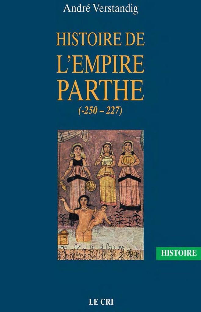 Histoire de l'empire parthe (-250 - 227) - André Verstandig