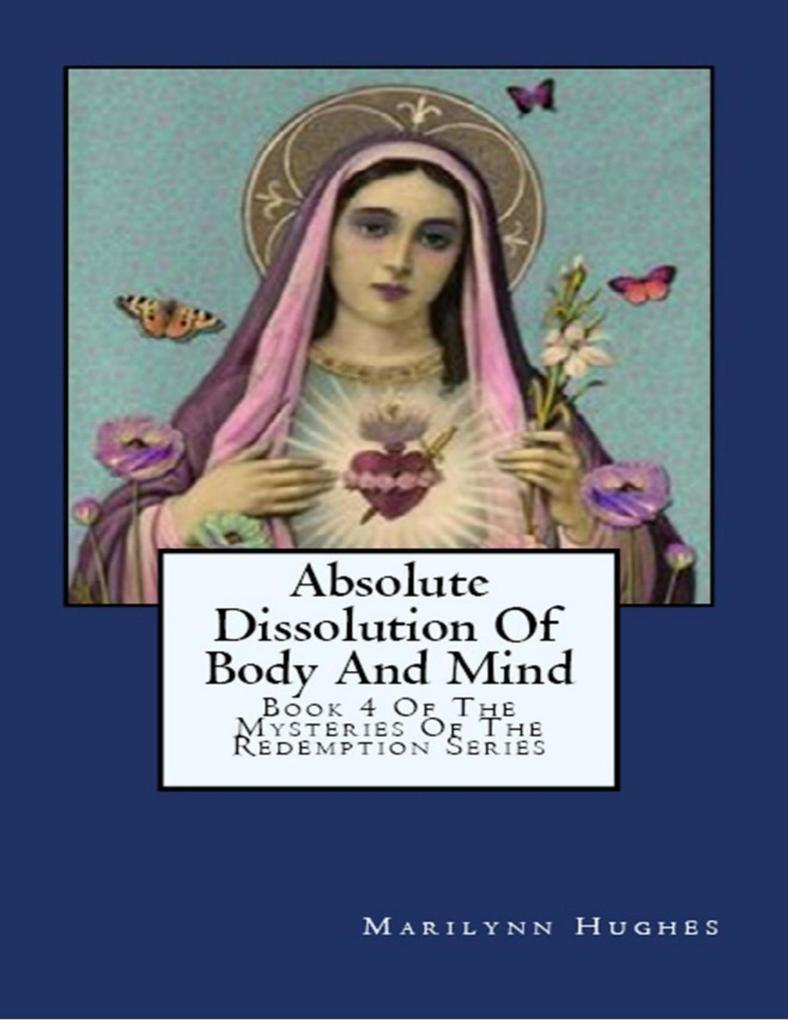 Absolute Dissolution of Body and Mind: Book 4 of the Mysteries of the Redemption Series - Marilynn Hughes