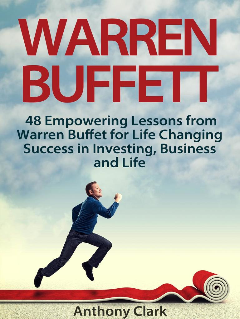 Warren Buffett: 48 Empowering Lessons from Warren Buffet for Life Changing Success in Investing Business and Life - Anthony Clark
