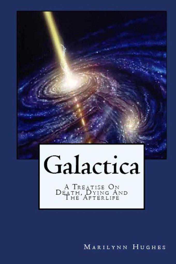 Galactica: A Treatise On Death Dying and the Afterlife - Marilynn Hughes