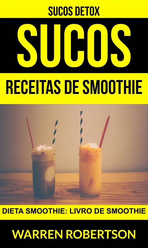Sucos: Receitas de smoothie: Dieta smoothie: Livro de smoothie (Sucos Detox) - Warren Robertson