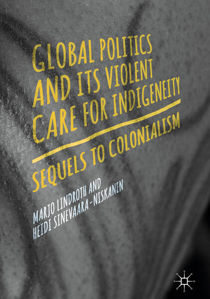 Global Politics and Its Violent Care for Indigeneity - Marjo Lindroth/ Heidi Sinevaara-Niskanen
