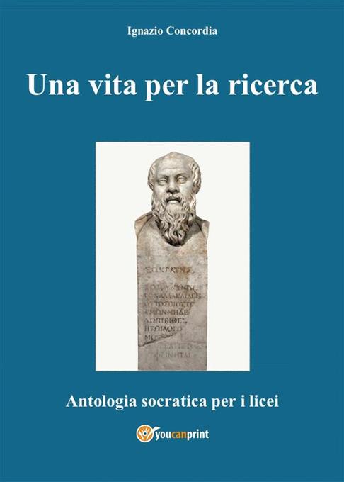 Una vita per la ricerca. Antologia Socratica per i Licei als eBook von Ignazio Salvatore Concordia - Youcanprint