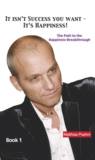 It Isn´t Success You Want: It´s Happiness! als eBook von Matthias Poehm - Matthias Poehm