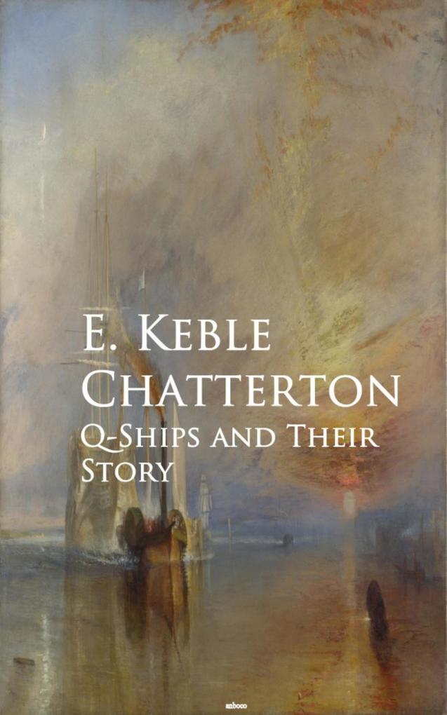 Q-Ships and Their Story - E. Keble Chatterton