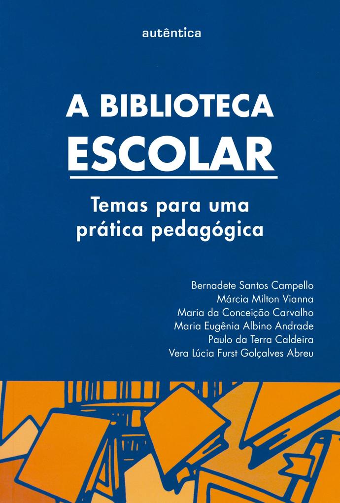 A biblioteca escolar - Bernadete Campello/ Maria Conceição da Carvalho/ Maria Eugênia Albino Andrade/ Márcia Milton Vianna/ Paulo Terra da Caldeira