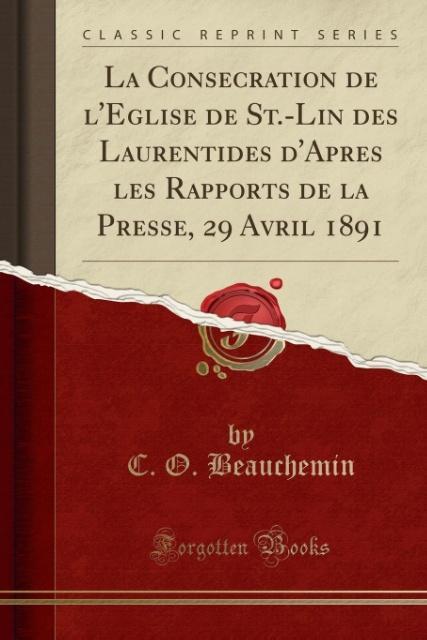 La Consecration de l´Eglise de St.-Lin des Laurentides d´Apres les Rapports de la Presse, 29 Avril 1891 (Classic Reprint) als Taschenbuch von C. O... - Forgotten Books