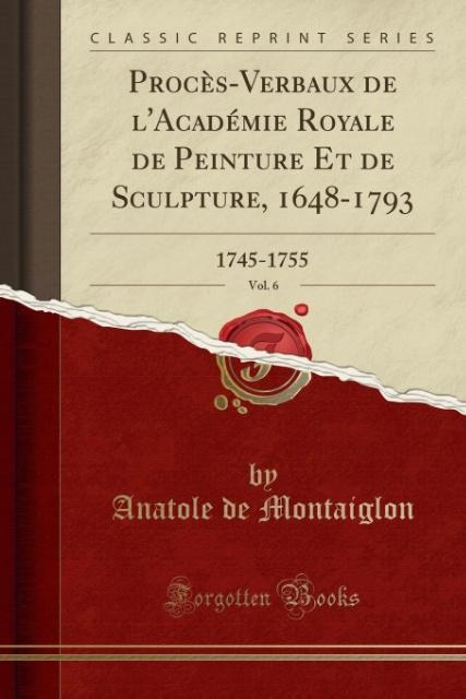 Procès-Verbaux de l´Académie Royale de Peinture Et de Sculpture, 1648-1793, Vol. 6 als Taschenbuch von Anatole De Montaiglon