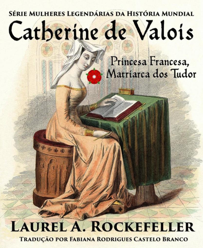 Catherine de Valois Princesa Francesa Matriarca dos Tudor - Laurel A. Rockefeller