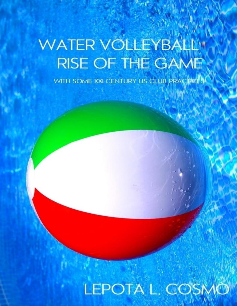 Water Volleyball Rise of the Game - With Some XXI Century US Clubs Practices! - Lepota L. Cosmo