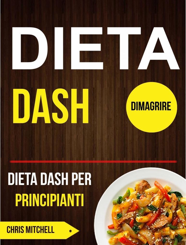 Dieta Dash: Dieta Dash per Principianti (Dimagrire) - Chris Mitchell