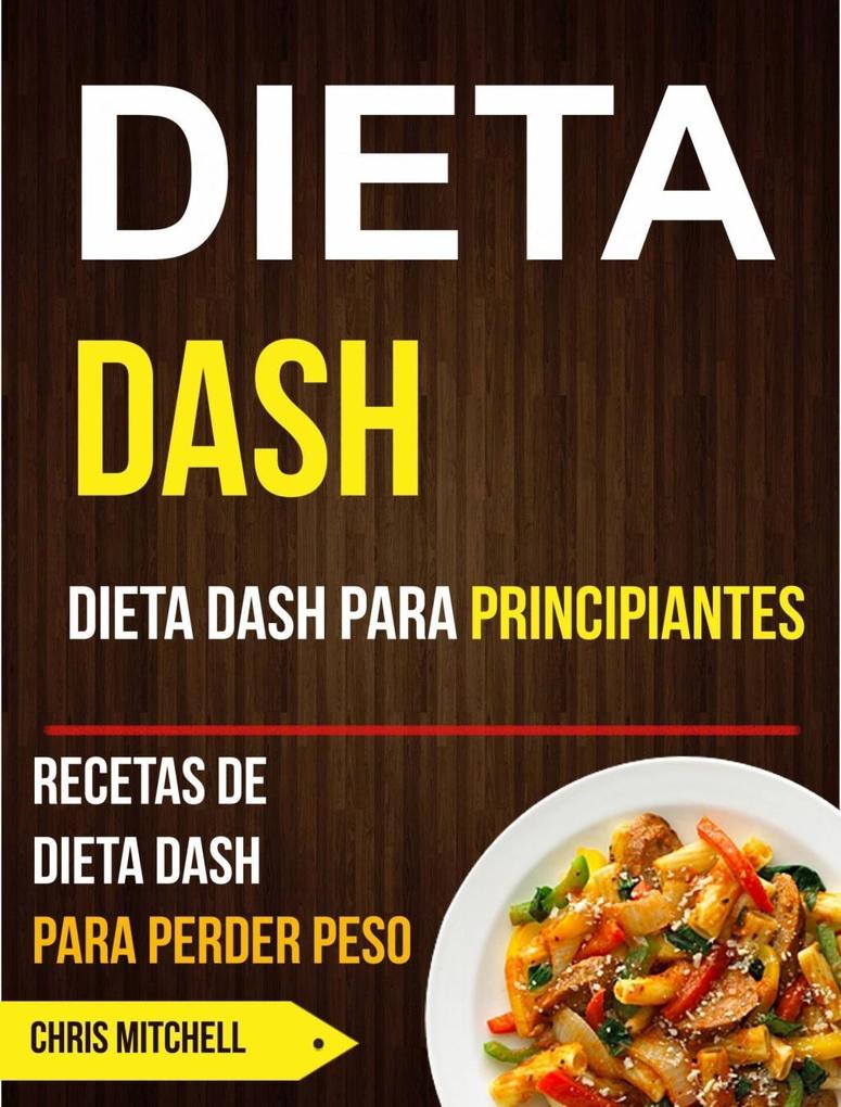 Dieta Dash: Dieta Dash para Principiantes: Recetas de Dieta Dash para Perder Peso - Chris Mitchell