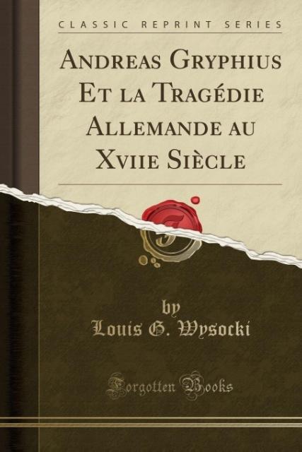 Andreas Gryphius Et la Tragédie Allemande au Xviie Siècle (Classic Reprint) als Taschenbuch von Louis G. Wysocki - Forgotten Books