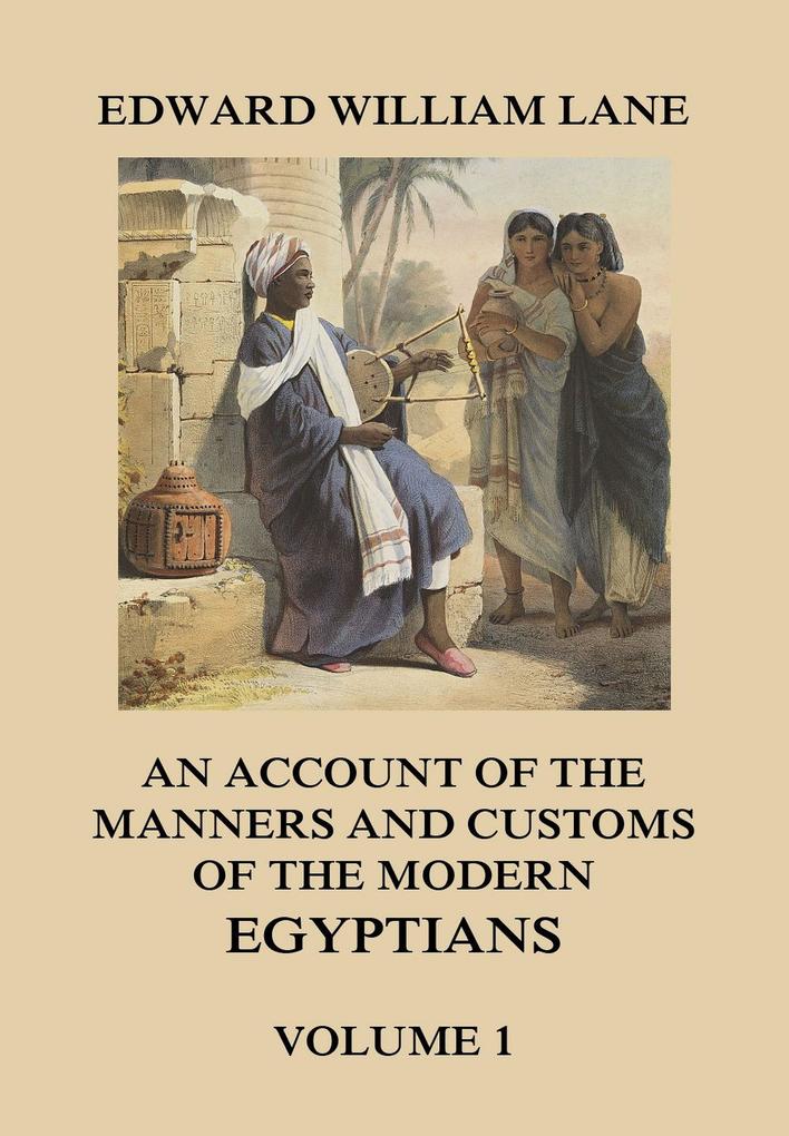 An Account of The Manners and Customs of The Modern Egyptians Volume 1 - Edward William Lane