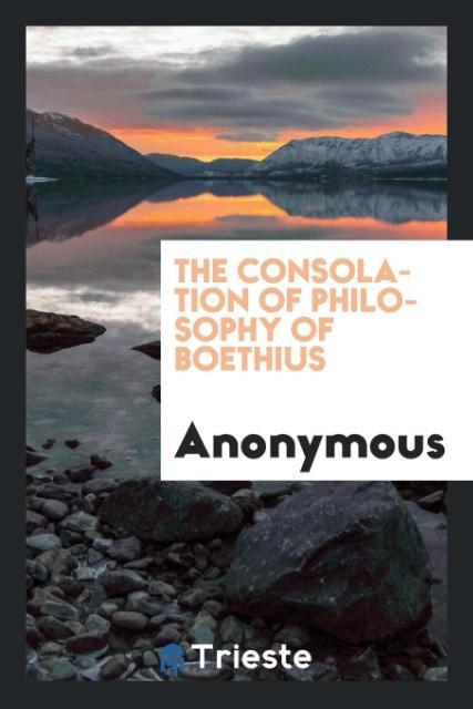 The consolation of philosophy of Boethius als Taschenbuch von Anonymous - Trieste Publishing