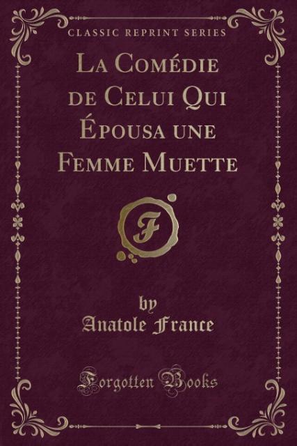 La Comédie de Celui Qui Épousa une Femme Muette (Classic Reprint) als Taschenbuch von Anatole France - Forgotten Books