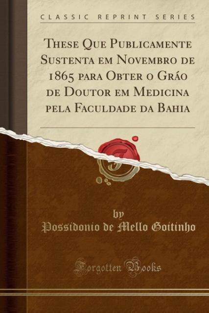 These Que Publicamente Sustenta em Novembro de 1865 para Obter o Gráo de Doutor em Medicina pela Faculdade da Bahia (Classic Reprint) als Taschenb... - Forgotten Books