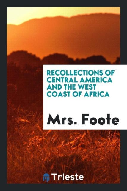 Recollections of Central America and the west coast of Africa als Taschenbuch von Mrs. Foote - Trieste Publishing