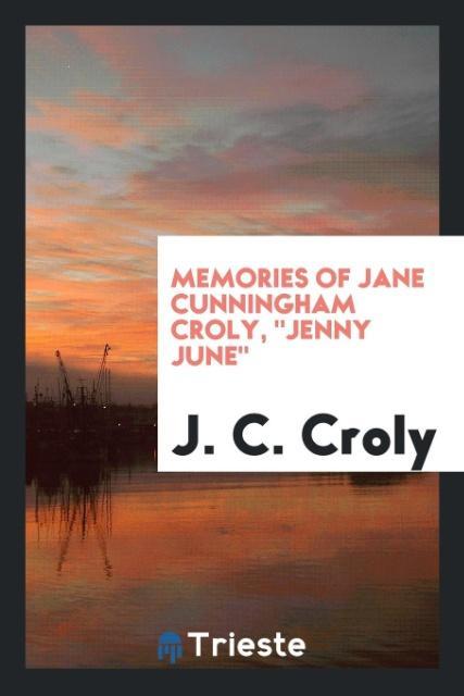 Memories of Jane Cunningham Croly, Jenny June als Taschenbuch von J. C. Croly - Trieste Publishing
