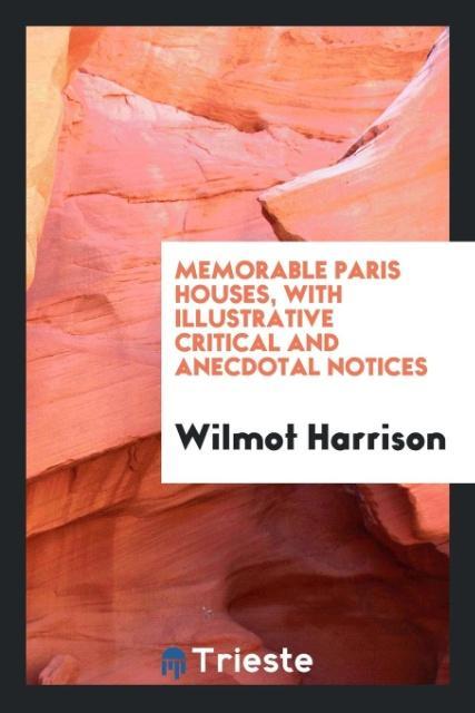 Memorable Paris houses, with illustrative critical and anecdotal notices als Taschenbuch von Wilmot Harrison - Trieste Publishing